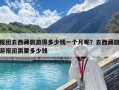 报团去西藏旅游得多少钱一个月呢？去西藏旅游报团需要多少钱