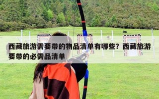 西藏旅游需要带的物品清单有哪些？西藏旅游要带的必需品清单