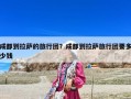 成都到拉萨的旅行团？成都到拉萨旅行团要多少钱