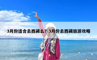 3月份适合去西藏么？3月份去西藏旅游攻略