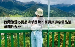 西藏旅游必需品清单图片？西藏旅游必需品清单图片大全