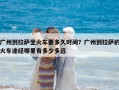 广州到拉萨坐火车要多久时间？广州到拉萨的火车途经哪里有多少多远